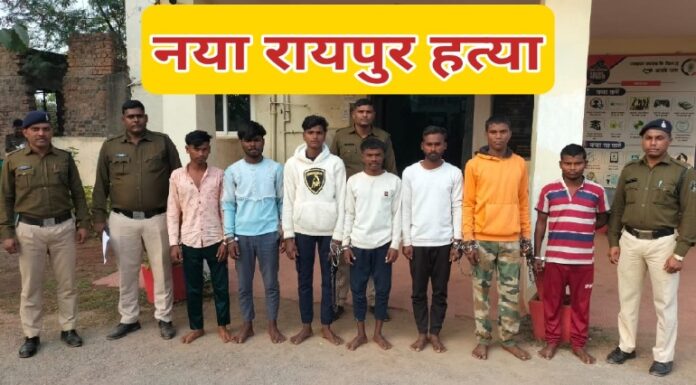 नया रायपुर में हत्या की घटना को अंजाम देने वाले 9 आरोपी गिरफ्तार
