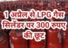 LPG Cylinder subsidy 1 अप्रैल से LPG गैस सिलेंडर पर 300 रुपए की छूट, इन लोगों को मिलेगा लाभ, पढ़ें पूरी खबर
