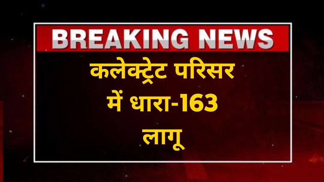 कलेक्ट्रेट परिसर में धारा-163 लागू, जिला दण्डाधिकारी ने जारी किया आदेश