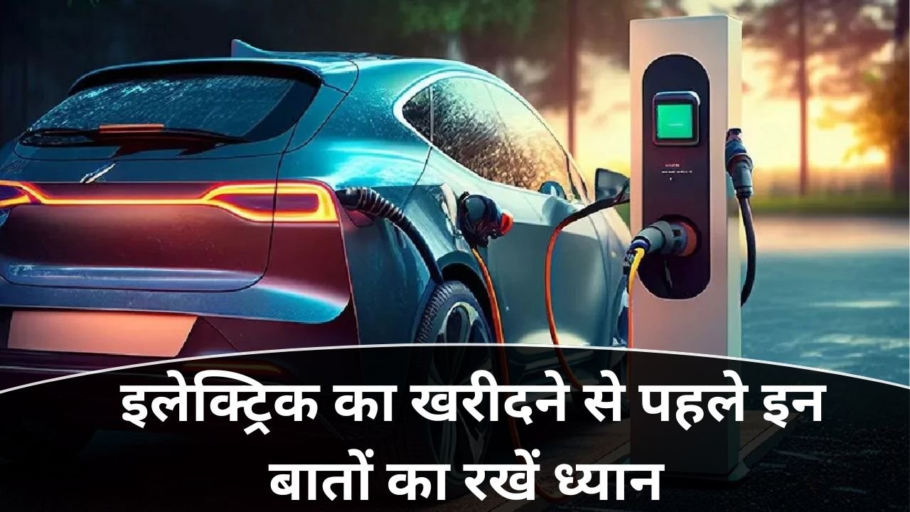 इलेक्ट्रिक कार कैसे चुनें : पहली बार इलेक्ट्रिक कार खरीदने जा रहे हैं? इन बातों का रखें खास ध्यान