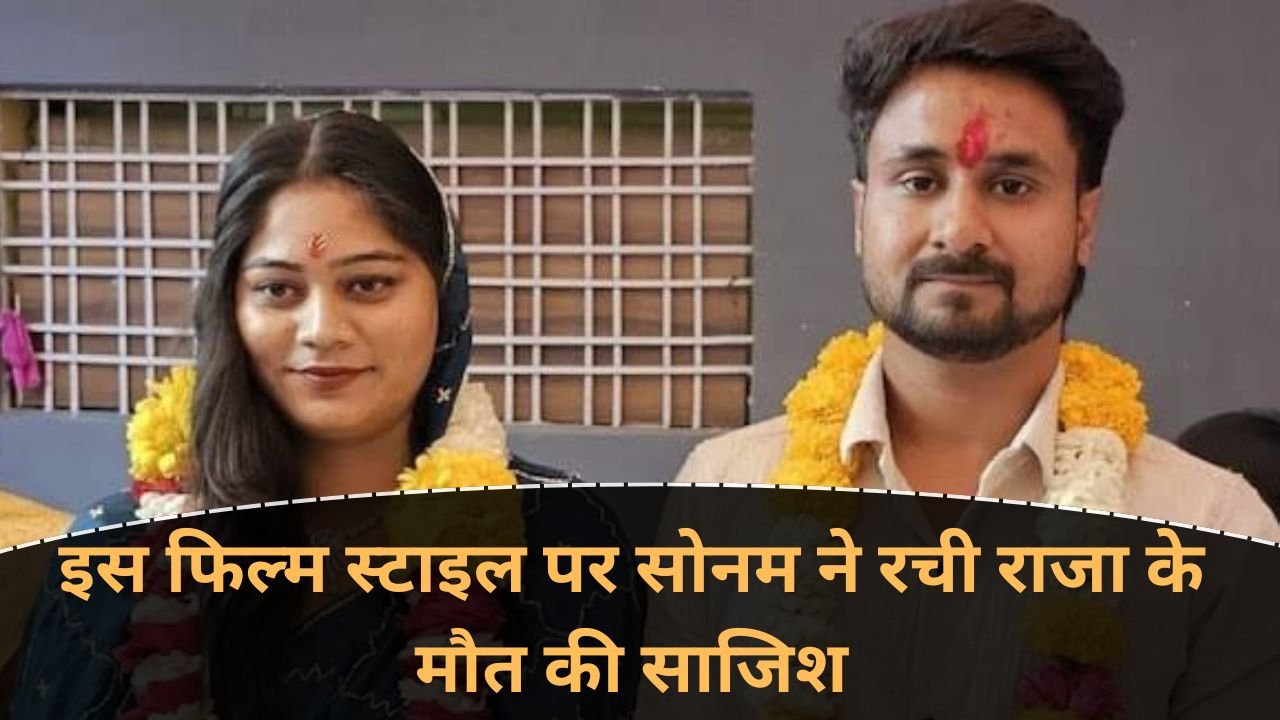 सोनम राजा केस : इस फिल्म स्टाइल पर सोनम ने रची राजा के मौत की साजिश, राजा के भाई का सनसनीखेज दावा